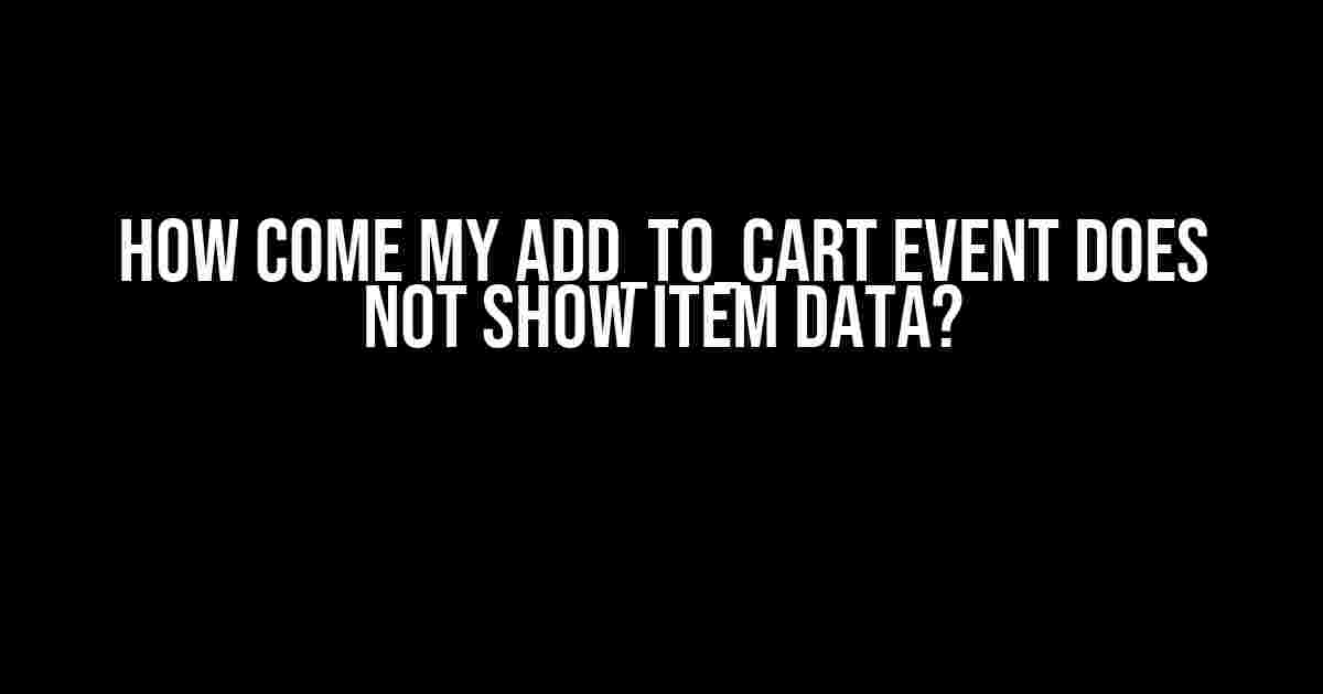 How Come My add_to_cart Event Does Not Show Item Data?