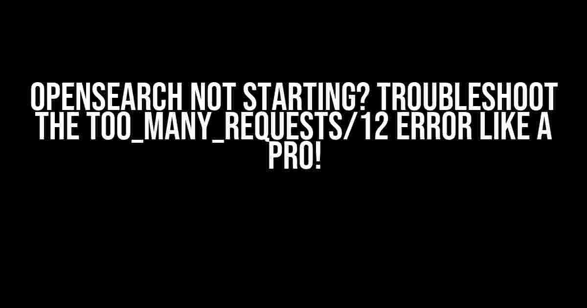 OpenSearch not starting? Troubleshoot the TOO_MANY_REQUESTS/12 error like a pro!