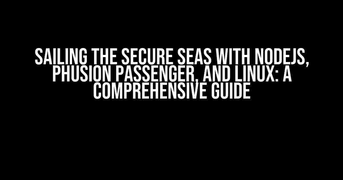 Sailing the Secure Seas with NodeJS, Phusion Passenger, and Linux: A Comprehensive Guide