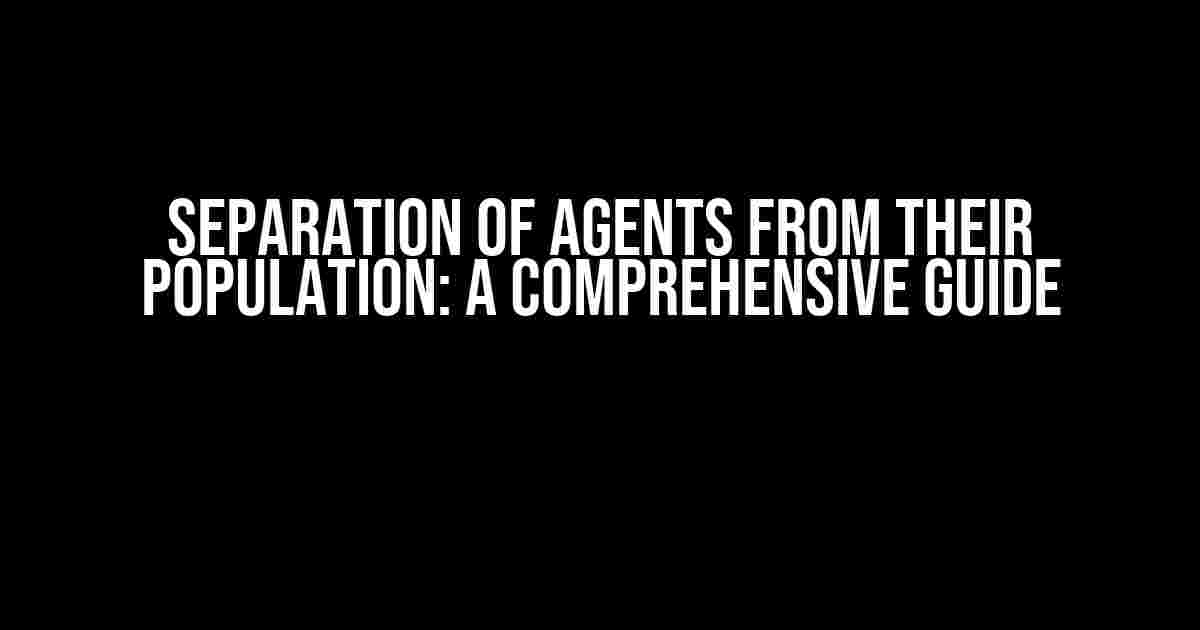 Separation of Agents from Their Population: A Comprehensive Guide