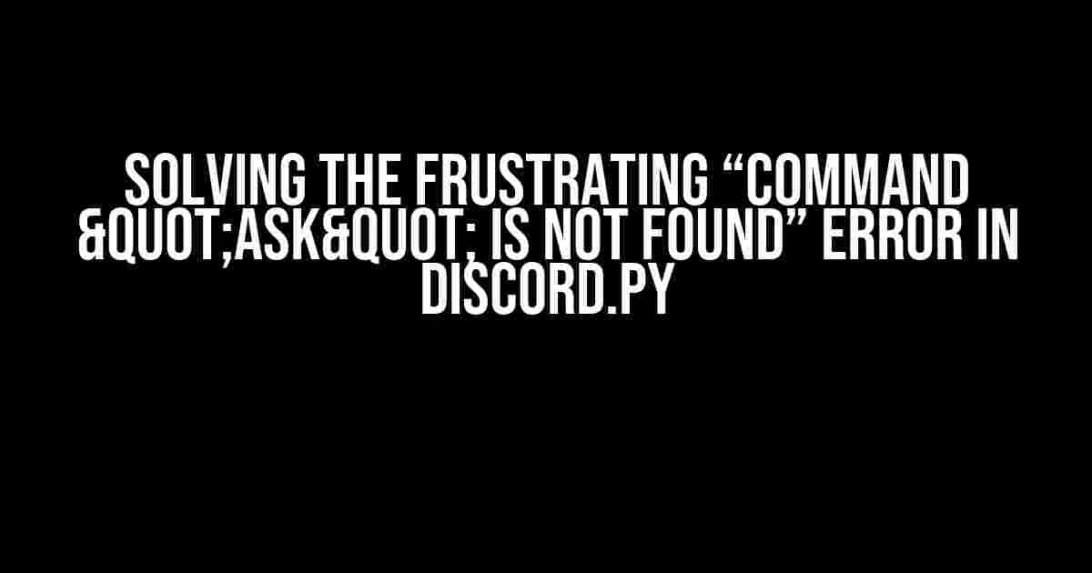 Solving the Frustrating “Command "ask" is not found” Error in Discord.py