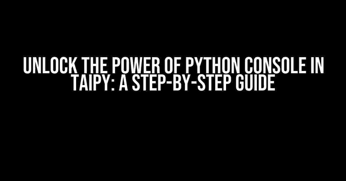 Unlock the Power of Python Console in Taipy: A Step-by-Step Guide