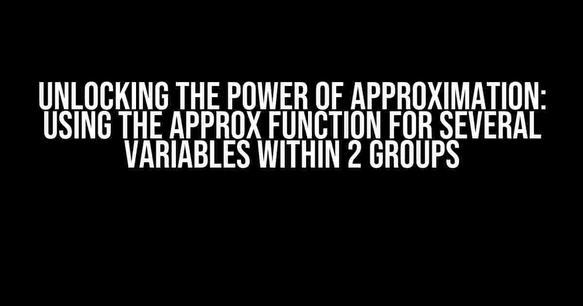 Unlocking the Power of Approximation: Using the Approx Function for Several Variables within 2 Groups