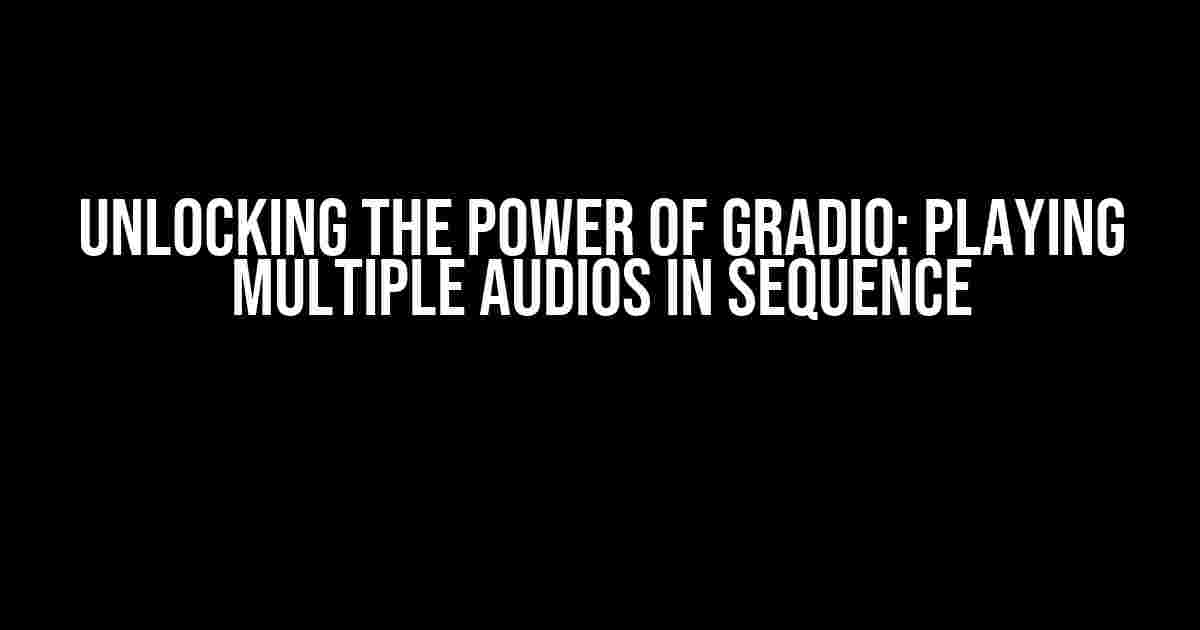 Unlocking the Power of Gradio: Playing Multiple Audios in Sequence