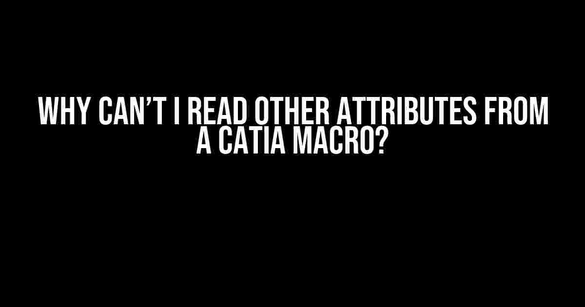 Why Can’t I Read Other Attributes from a CATIA Macro?